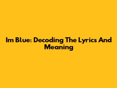 "I'm Blue": Decoding The Lyrics And Meaning