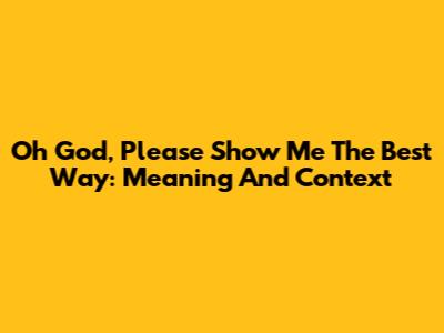"Oh God, Please Show Me The Best Way": Meaning And Context