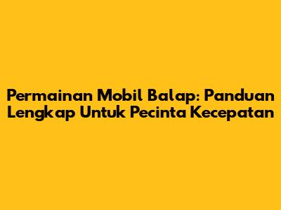 **Permainan Mobil Balap:** Panduan Lengkap Untuk Pecinta Kecepatan