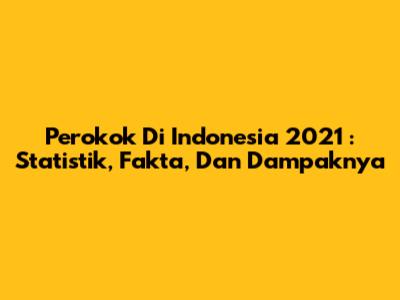 **Perokok Di Indonesia 2021**: Statistik, Fakta, Dan Dampaknya