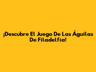 ¡Descubre El Juego De Las Águilas De Filadelfia!