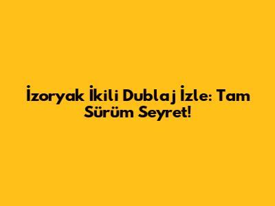 İzoryak İkili Dublaj İzle: Tam Sürüm Seyret!