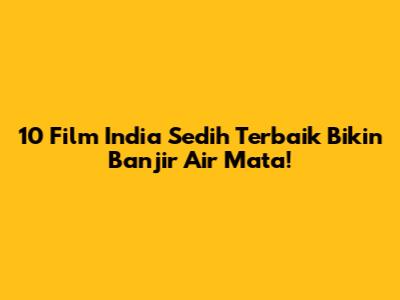 10 Film India Sedih Terbaik Bikin Banjir Air Mata!