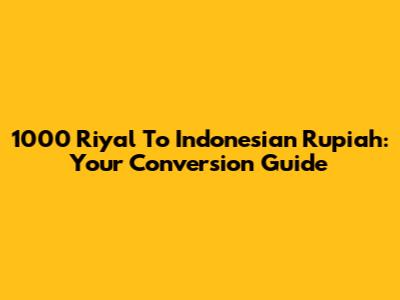1000 Riyal To Indonesian Rupiah: Your Conversion Guide