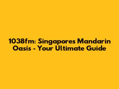 1038fm: Singapore's Mandarin Oasis - Your Ultimate Guide