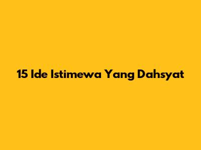 15 Ide Istimewa Yang Dahsyat