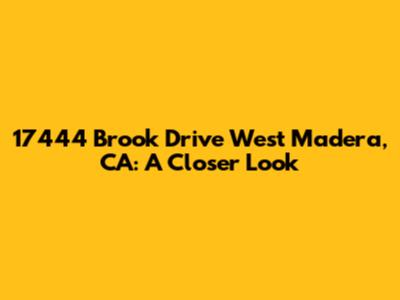 17444 Brook Drive West Madera, CA: A Closer Look
