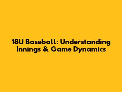 18U Baseball: Understanding Innings & Game Dynamics