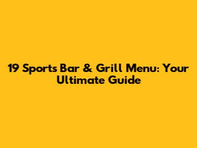 19 Sports Bar & Grill Menu: Your Ultimate Guide