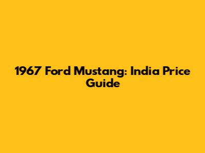 1967 Ford Mustang: India Price Guide