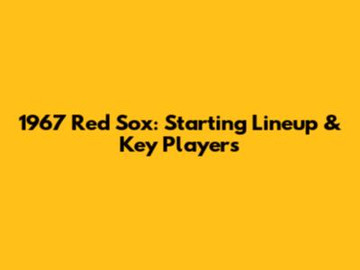 1967 Red Sox: Starting Lineup & Key Players