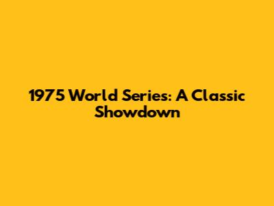 1975 World Series: A Classic Showdown