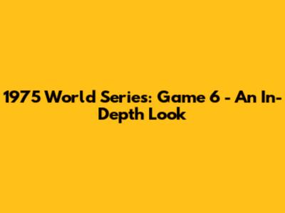 1975 World Series: Game 6 - An In-Depth Look