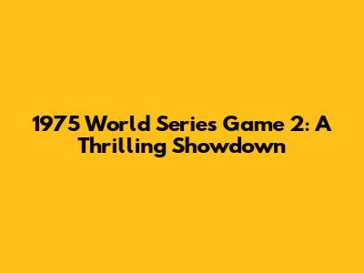 1975 World Series Game 2: A Thrilling Showdown