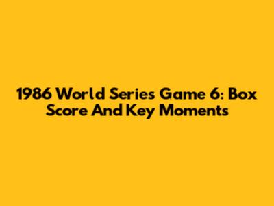1986 World Series Game 6: Box Score And Key Moments