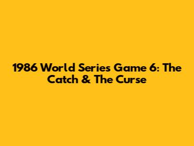 1986 World Series Game 6: The Catch & The Curse