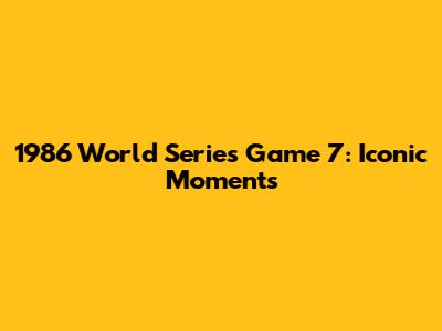 1986 World Series Game 7: Iconic Moments