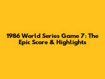 1986 World Series Game 7: The Epic Score & Highlights