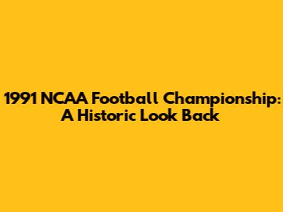 1991 NCAA Football Championship: A Historic Look Back