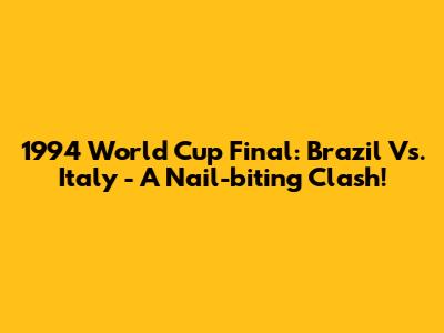 1994 World Cup Final: Brazil Vs. Italy - A Nail-biting Clash!