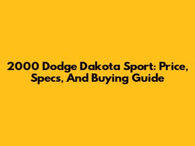 2000 Dodge Dakota Sport: Price, Specs, And Buying Guide