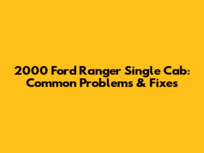 2000 Ford Ranger Single Cab: Common Problems & Fixes