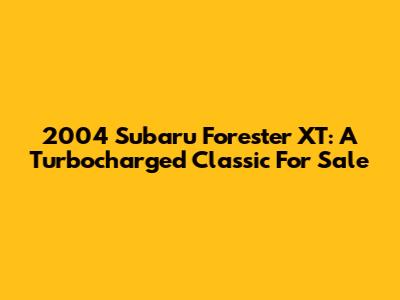 2004 Subaru Forester XT: A Turbocharged Classic For Sale