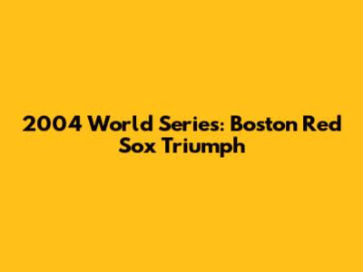 2004 World Series: Boston Red Sox Triumph