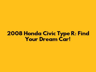 2008 Honda Civic Type R: Find Your Dream Car!