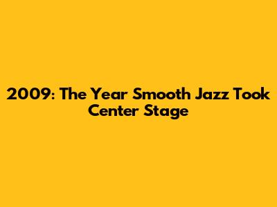 2009: The Year Smooth Jazz Took Center Stage