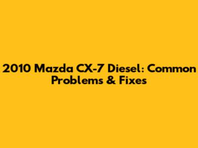 2010 Mazda CX-7 Diesel: Common Problems & Fixes
