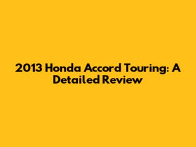 2013 Honda Accord Touring: A Detailed Review