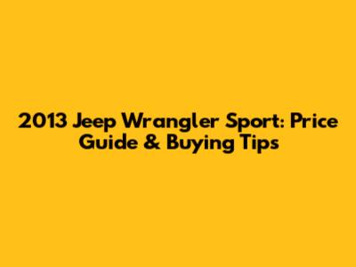 2013 Jeep Wrangler Sport: Price Guide & Buying Tips