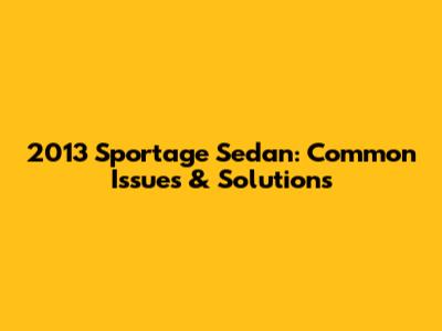 2013 Sportage Sedan: Common Issues & Solutions