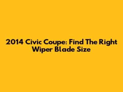 2014 Civic Coupe: Find The Right Wiper Blade Size