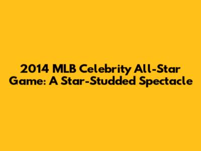 2014 MLB Celebrity All-Star Game: A Star-Studded Spectacle