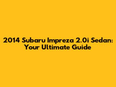 2014 Subaru Impreza 2.0i Sedan: Your Ultimate Guide