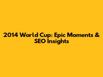 2014 World Cup: Epic Moments & SEO Insights
