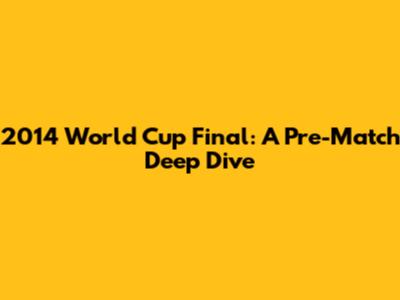 2014 World Cup Final: A Pre-Match Deep Dive