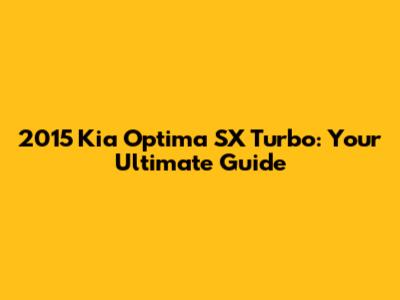 2015 Kia Optima SX Turbo: Your Ultimate Guide