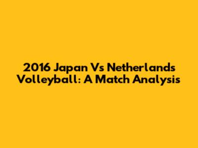 2016 Japan Vs Netherlands Volleyball: A Match Analysis