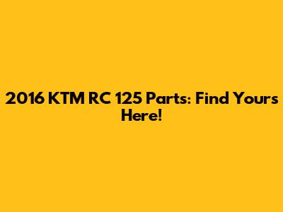 2016 KTM RC 125 Parts: Find Yours Here!
