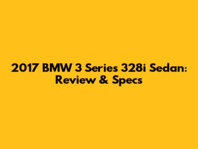2017 BMW 3 Series 328i Sedan: Review & Specs