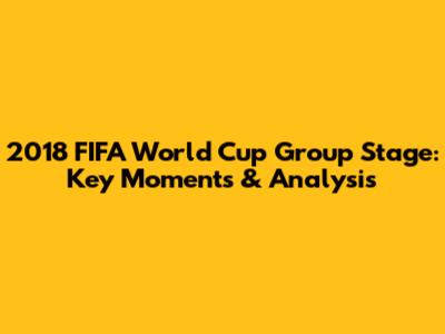 2018 FIFA World Cup Group Stage: Key Moments & Analysis