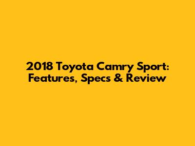 2018 Toyota Camry Sport: Features, Specs & Review
