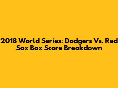 2018 World Series: Dodgers Vs. Red Sox Box Score Breakdown