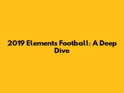 2019 Elements Football: A Deep Dive