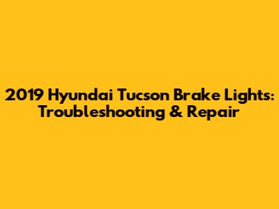 2019 Hyundai Tucson Brake Lights: Troubleshooting & Repair
