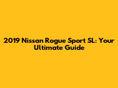 2019 Nissan Rogue Sport SL: Your Ultimate Guide