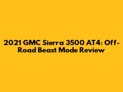 2021 GMC Sierra 3500 AT4: Off-Road Beast Mode Review